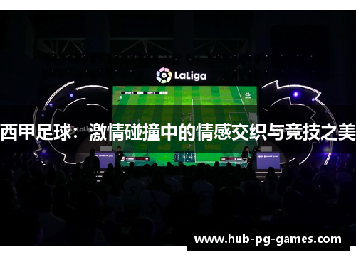 西甲足球：激情碰撞中的情感交织与竞技之美