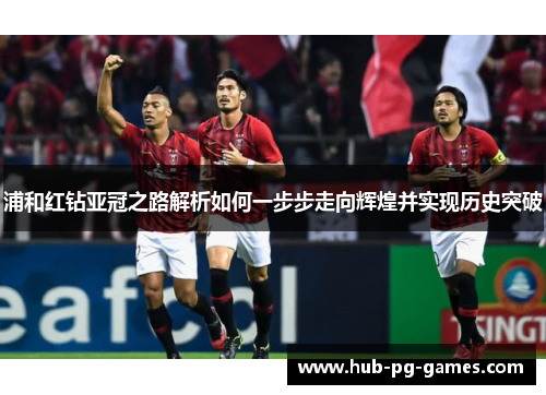 浦和红钻亚冠之路解析如何一步步走向辉煌并实现历史突破