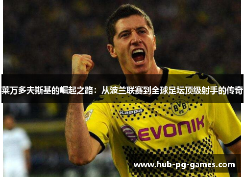 莱万多夫斯基的崛起之路:从波兰联赛到全球足坛顶级射手的传奇 莱万多夫斯基的崛起之路:从波兰联赛到全球足坛顶级射手的传奇