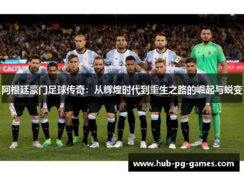 阿根廷豪门足球传奇:从辉煌时代到重生之路的崛起与蜕变 阿根廷豪门足球传奇:从辉煌时代到重生之路的崛起与蜕变