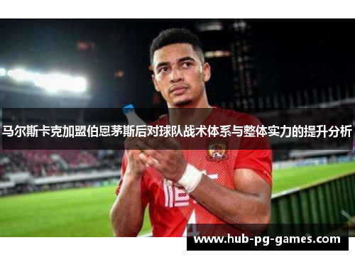 马尔斯卡克加盟伯恩茅斯后对球队战术体系与整体实力的提升分析