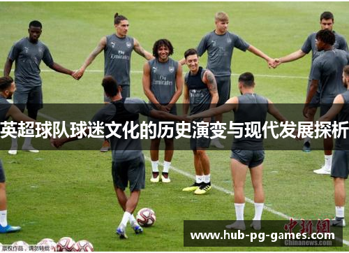 英超球队球迷文化的历史演变与现代发展探析