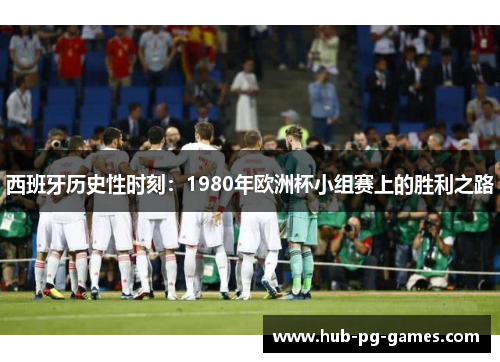 西班牙历史性时刻：1980年欧洲杯小组赛上的胜利之路