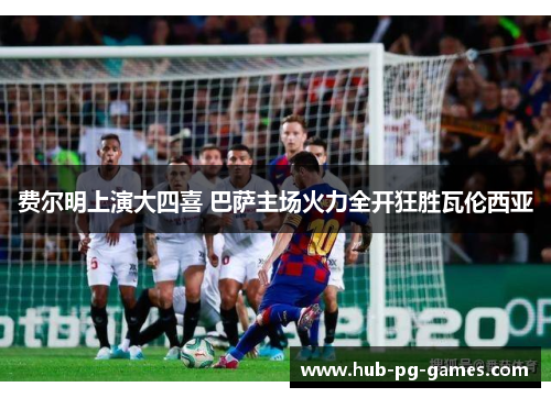 费尔明上演大四喜 巴萨主场火力全开狂胜瓦伦西亚