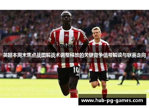 英超本周末焦点战图解战术调整释放的关键竞争信号解读与联赛走向