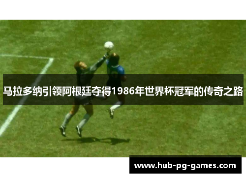 马拉多纳引领阿根廷夺得1986年世界杯冠军的传奇之路